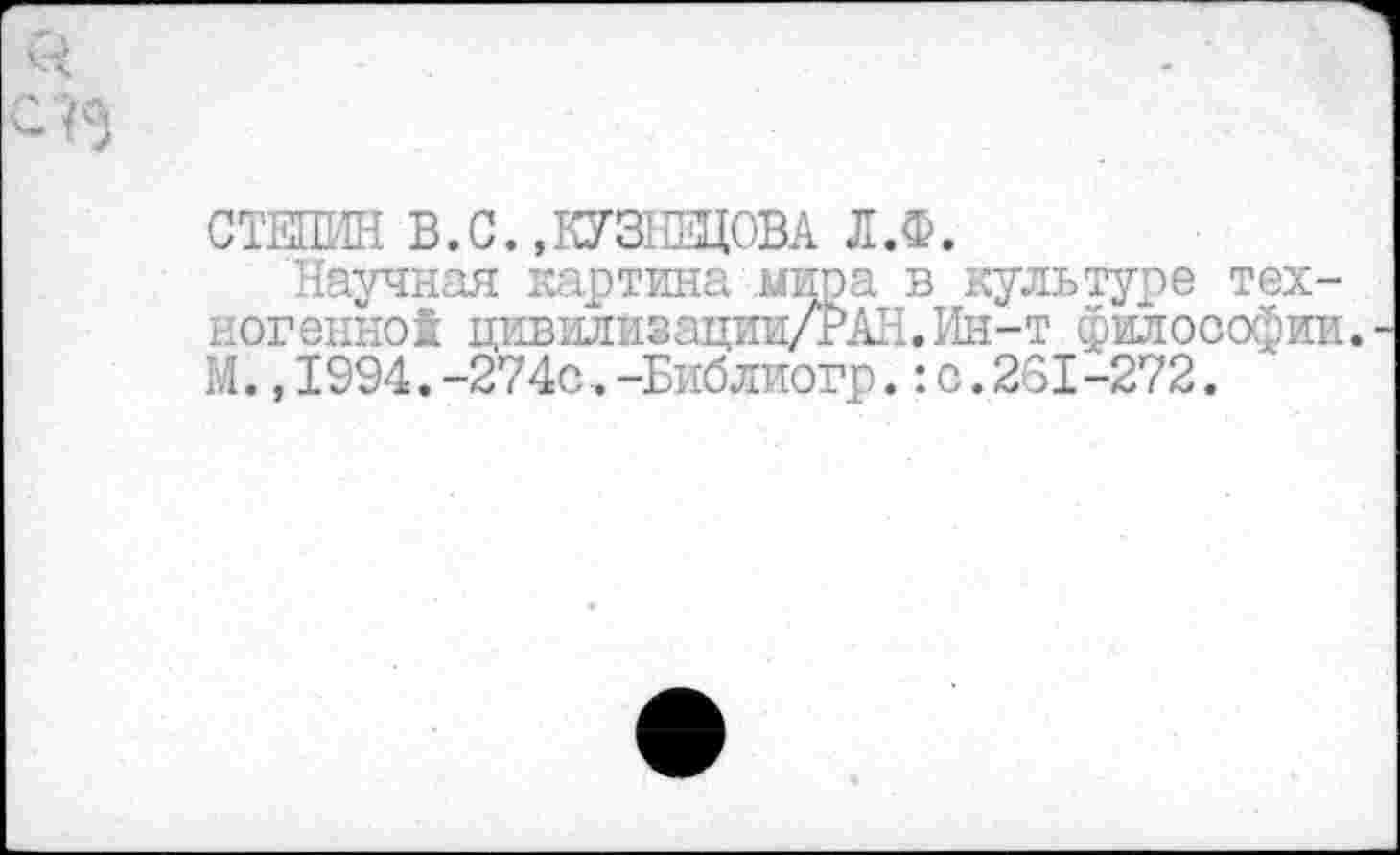 ﻿СТЕПИН В.С.,КУЗНЕЦОВА Л.Ф.
Научная картина мира в культуре техногенной цивилизации/РАН.Ин-т философии. М.,1994.-274с.-Библиогр.: с.261-272.